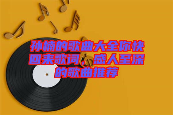 孫楠的歌曲大全你快回來歌詞，感人至深的歌曲推薦