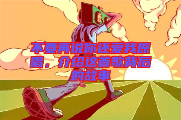 不要再說你還愛我原唱，介紹這首歌背后的故事