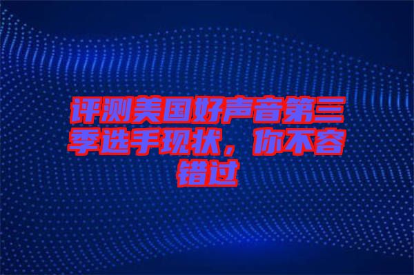 評測美國好聲音第三季選手現(xiàn)狀，你不容錯過