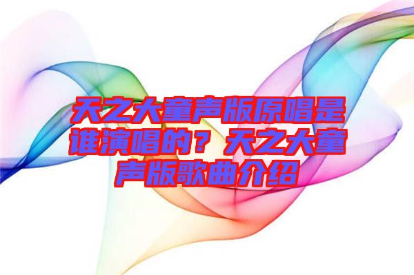 天之大童聲版原唱是誰演唱的？天之大童聲版歌曲介紹
