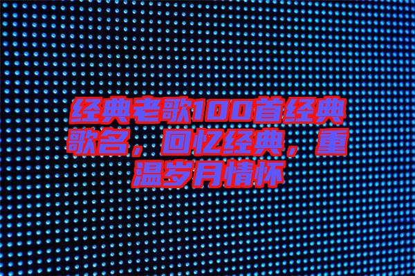 經(jīng)典老歌100首經(jīng)典歌名，回憶經(jīng)典，重溫歲月情懷
