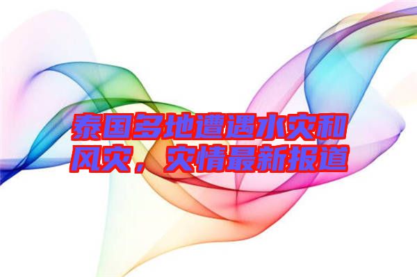 泰國多地遭遇水災(zāi)和風(fēng)災(zāi)，災(zāi)情最新報(bào)道