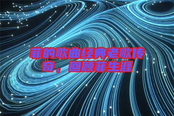 菲的歌曲經(jīng)典老歌傳奇，回顧菲生涯