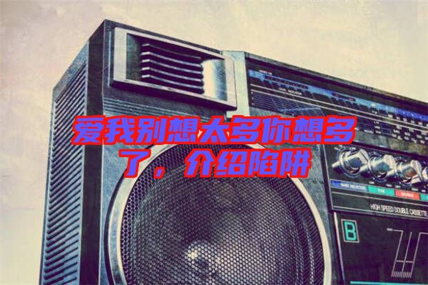 愛我別想太多你想多了，介紹陷阱