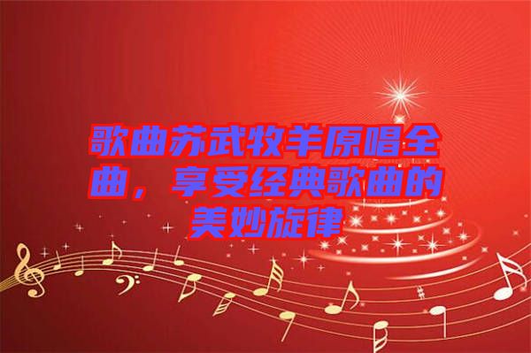 歌曲蘇武牧羊原唱全曲，享受經(jīng)典歌曲的美妙旋律