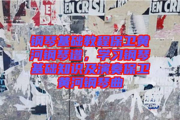 鋼琴基礎教程保衛(wèi)黃河鋼琴譜，學習鋼琴基礎知識及演奏保衛(wèi)黃河鋼琴曲