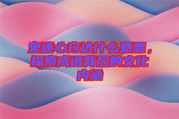 鬼迷心竅達什么意思，探索成語背后的文化內(nèi)涵