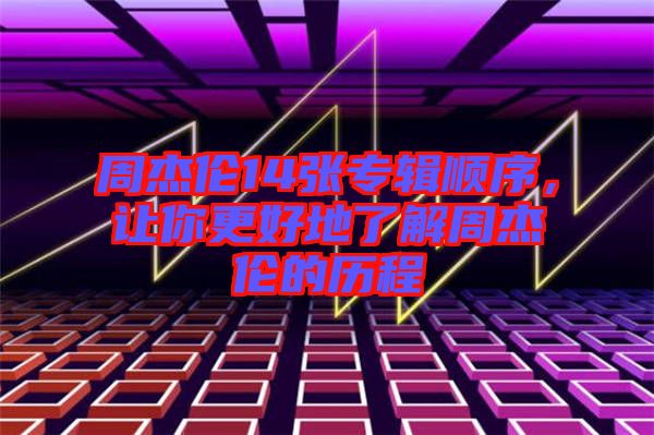 周杰倫14張專輯順序，讓你更好地了解周杰倫的歷程