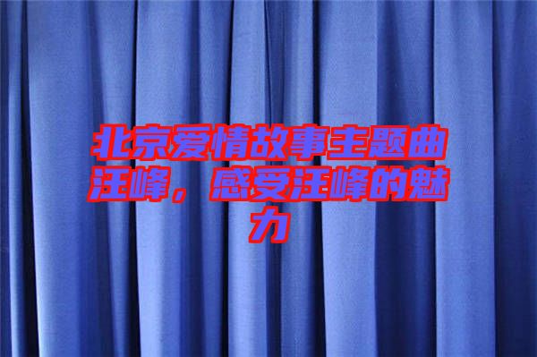 北京愛情故事主題曲汪峰，感受汪峰的魅力
