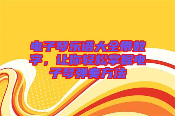 電子琴樂譜大全帶數(shù)字，讓你輕松掌握電子琴彈奏方法
