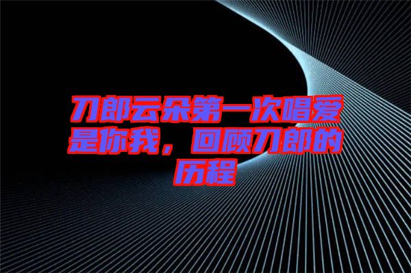 刀郎云朵第一次唱愛(ài)是你我，回顧刀郎的歷程