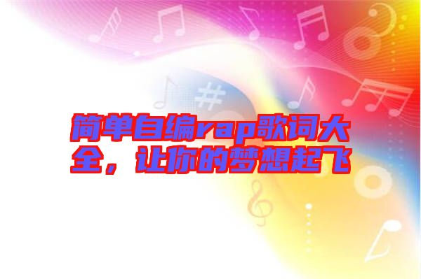 簡(jiǎn)單自編rap歌詞大全，讓你的夢(mèng)想起飛