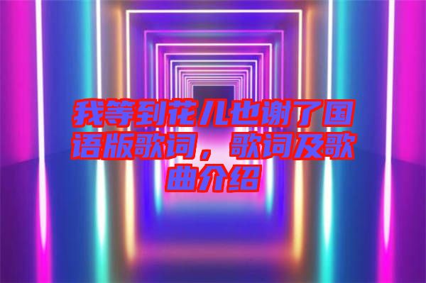 我等到花兒也謝了國語版歌詞，歌詞及歌曲介紹