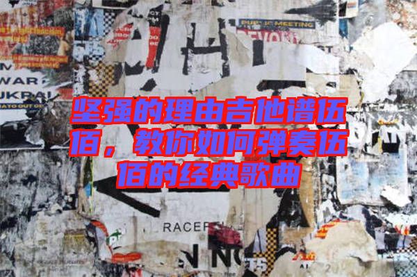 堅(jiān)強(qiáng)的理由吉他譜伍佰，教你如何彈奏伍佰的經(jīng)典歌曲