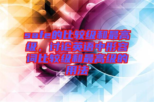 safe的比較級和最高級，討論英語中形容詞比較級和最高級的用法