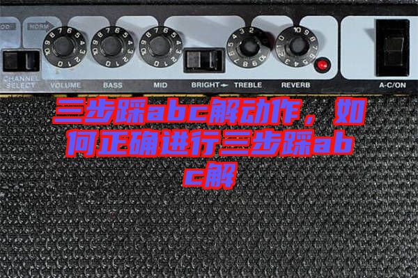 三步踩abc解動(dòng)作，如何正確進(jìn)行三步踩abc解