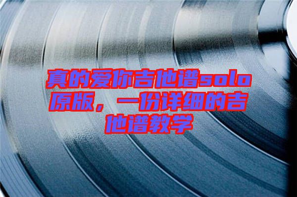 真的愛你吉他譜solo原版，一份詳細的吉他譜教學(xué)