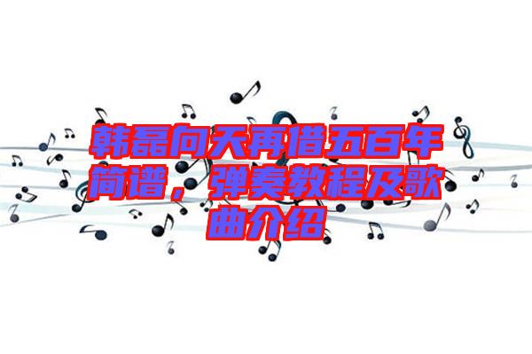 韓磊向天再借五百年簡譜，彈奏教程及歌曲介紹