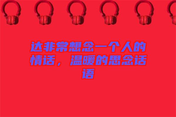 達非常想念一個人的情話，溫暖的思念話語