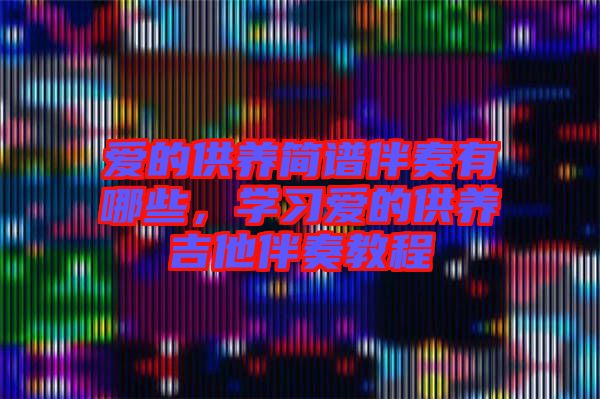 愛(ài)的供養(yǎng)簡(jiǎn)譜伴奏有哪些，學(xué)習(xí)愛(ài)的供養(yǎng)吉他伴奏教程
