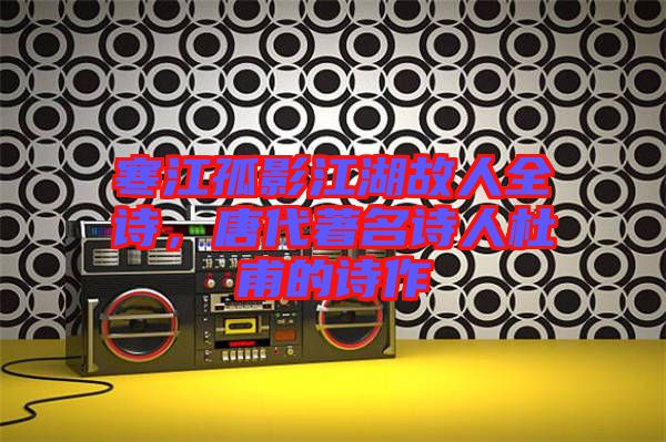 寒江孤影江湖故人全詩(shī)，唐代著名詩(shī)人杜甫的詩(shī)作