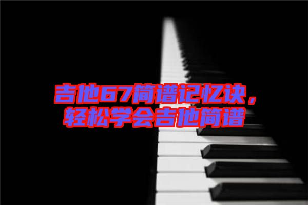 吉他67簡譜記憶訣，輕松學(xué)會吉他簡譜