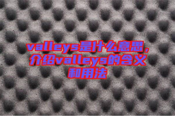 valleys是什么意思，介紹valleys的含義和用法
