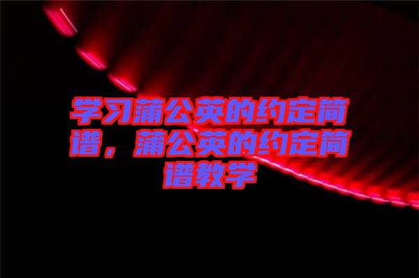 學(xué)習(xí)蒲公英的約定簡譜，蒲公英的約定簡譜教學(xué)