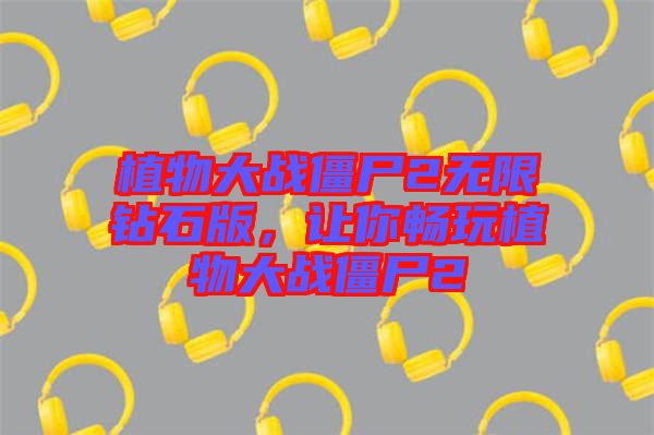 植物大戰(zhàn)僵尸2無限鉆石版，讓你暢玩植物大戰(zhàn)僵尸2