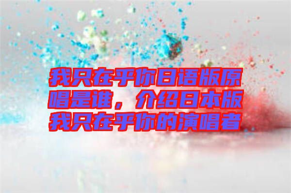我只在乎你日語版原唱是誰，介紹日本版我只在乎你的演唱者
