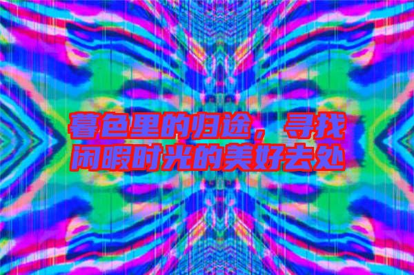 暮色里的歸途，尋找閑暇時光的美好去處