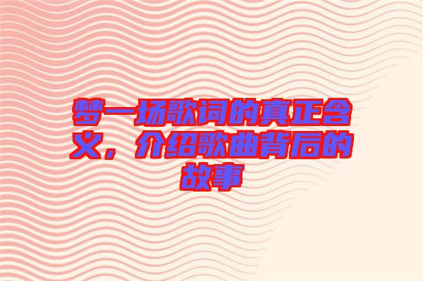 夢一場歌詞的真正含義，介紹歌曲背后的故事