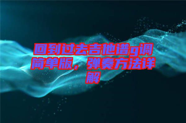 回到過去吉他譜g調(diào)簡(jiǎn)單版，彈奏方法詳解