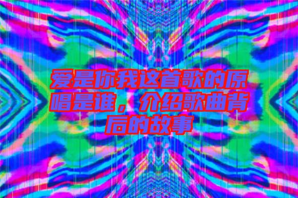 愛是你我這首歌的原唱是誰，介紹歌曲背后的故事