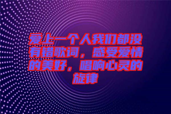 愛上一個(gè)人我們都沒有錯(cuò)歌詞，感受愛情的美好，唱響心靈的旋律