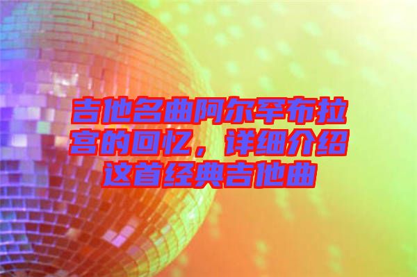 吉他名曲阿爾罕布拉宮的回憶，詳細介紹這首經典吉他曲