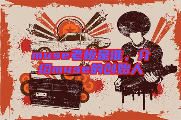 muse老板是誰，介紹muse的創(chuàng)始人