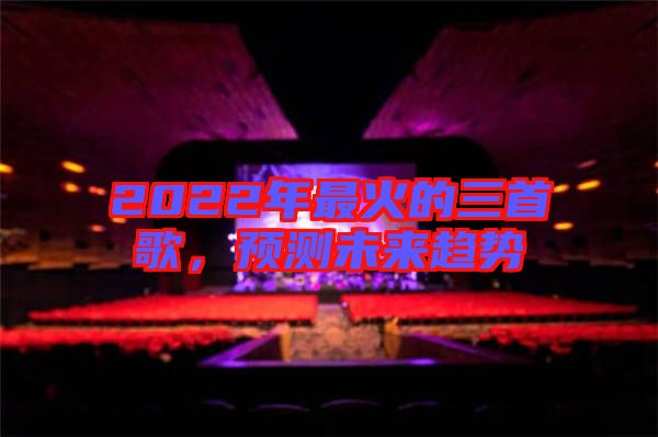 2022年最火的三首歌，預(yù)測未來趨勢