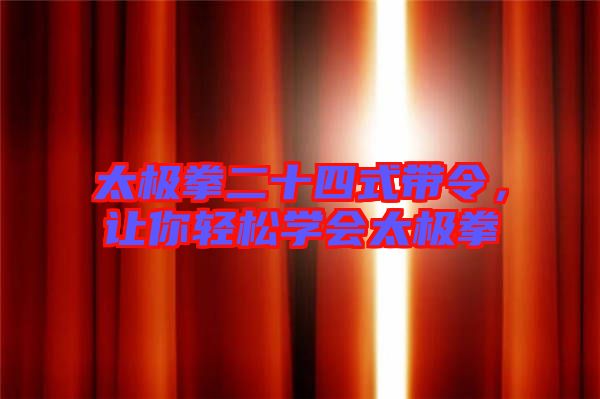 太極拳二十四式帶令，讓你輕松學(xué)會(huì)太極拳