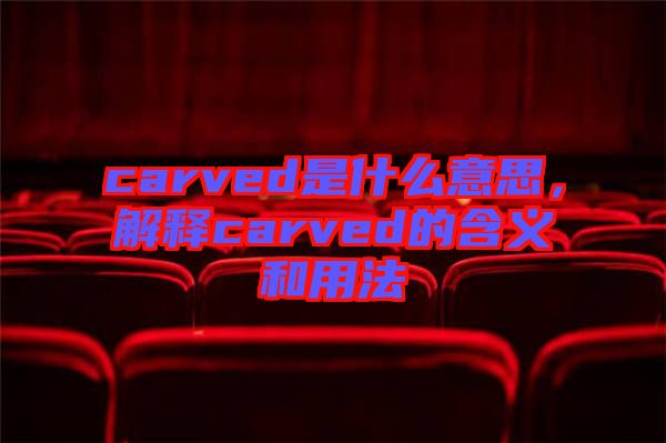 carved是什么意思，解釋carved的含義和用法