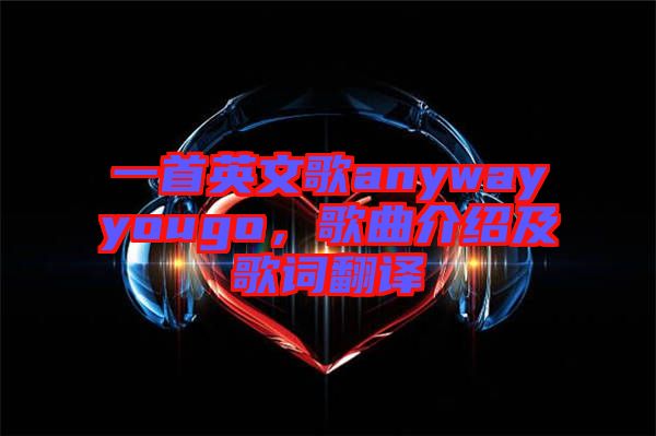 一首英文歌anywayyougo，歌曲介紹及歌詞翻譯