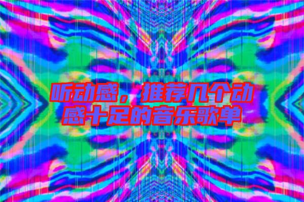 聽動(dòng)感，推薦幾個(gè)動(dòng)感十足的音樂歌單