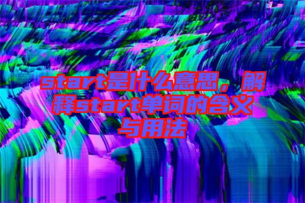 start是什么意思，解釋start單詞的含義與用法