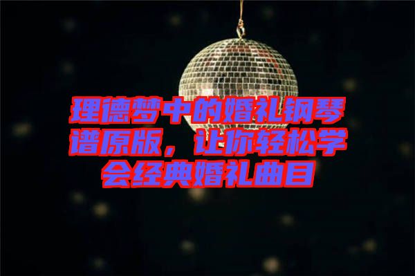 理德夢中的婚禮鋼琴譜原版，讓你輕松學會經典婚禮曲目