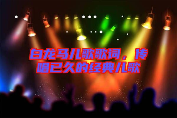 白龍馬兒歌歌詞，傳唱已久的經(jīng)典兒歌