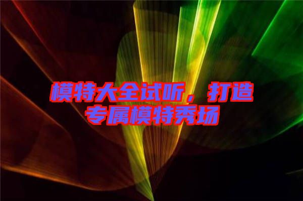 模特大全試聽，打造專屬模特秀場