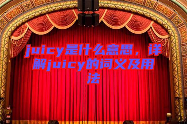 juicy是什么意思，詳解juicy的詞義及用法
