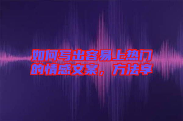 如何寫(xiě)出容易上熱門(mén)的情感文案，方法享