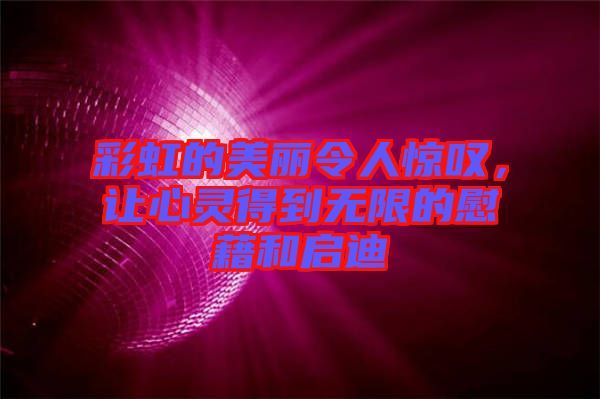 彩虹的美麗令人驚嘆，讓心靈得到無(wú)限的慰藉和啟迪