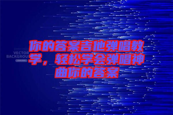 你的答案吉他彈唱教學，輕松學會彈唱神曲你的答案